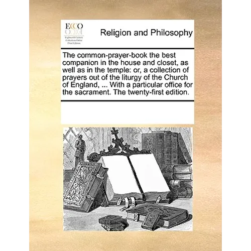 The Common-Prayer-Book the Best Companion in the House and Closet, as Well as in the Temple: Or, a Collection of Prayers Out of the Liturgy of the Chu