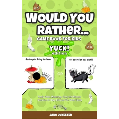 Would You Rather Game Book for Kids: Yuck! Edition - Totally Gross, Disgusting, Crazy and Hilarious Scenarios for Boys, Girls and the Whole Family
