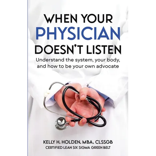 When Your Physician Doesn't Listen: Understand the system, your body, and how to be your own advocate