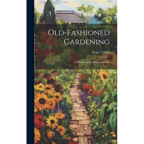 Old-fashioned Gardening; a History and a Reconstruction