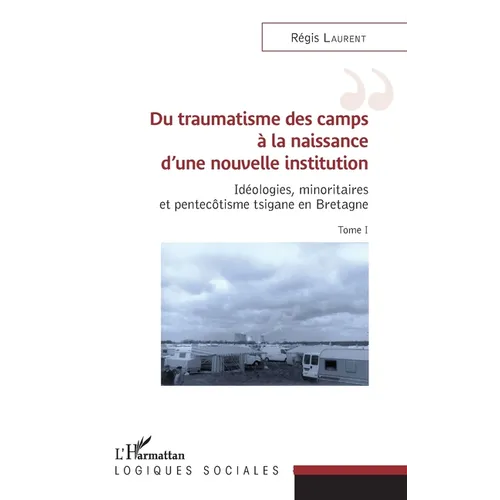 Du traumatisme des camps à la naissance d'une nouvelle institution: Idéologies, minoritaires et pentecôtisme tsigane en Bretagne Tome I