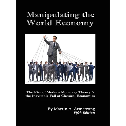 Manipulating the World Economy: The Rise of Modern Monetary Theory & the Inevitable Fall of Classical Economics - Is there an Alternative?