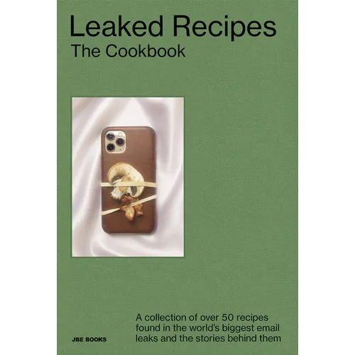 Leaked Recipes: The Cookbook: A Collection of Over 50 Recipes Found in the World's Biggest Email Leaks and the Stories Behind Them