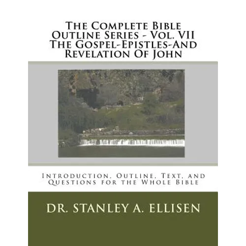 The Complete Bible Outline Series - Vol VII The Gospel-Epistles-And Revelation Of John: Introduction, Outline, Text, and Questions for the Whole Bible