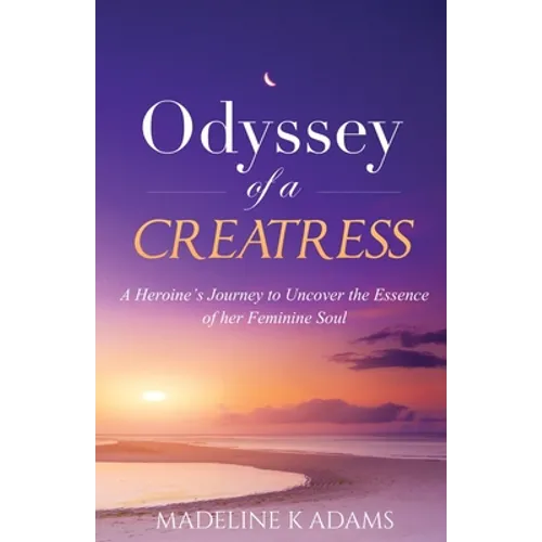 Odyssey of a Creatress: A Heroine's Journey to Uncover the Essence of her Feminine Soul