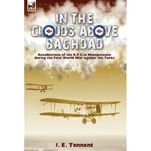 In the Clouds Above Baghdad: Recollections of the R. F. C. in Mesopotamia during the First World War Against the Turks