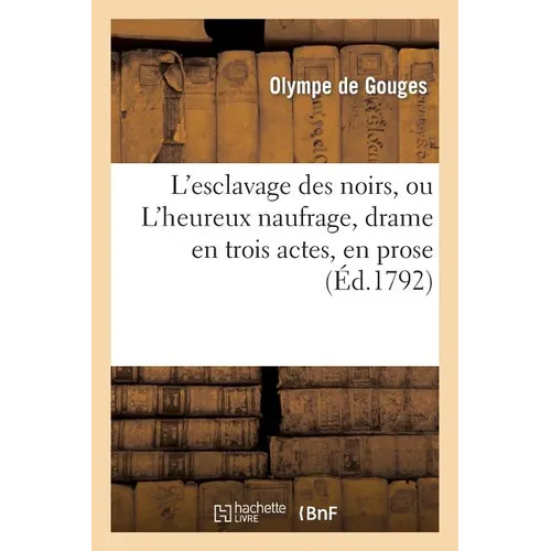 L'Esclavage Des Noirs, Ou l'Heureux Naufrage, Drame En Trois Actes, En Prose