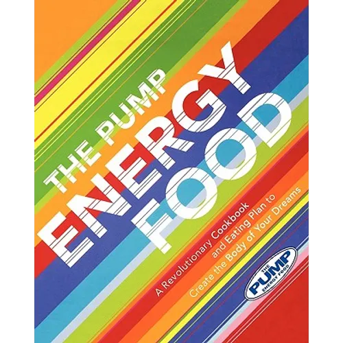 The Pump Energy Food: A Revolutionary Cookbook and Eating Plan to Create the Body of Your Dreams