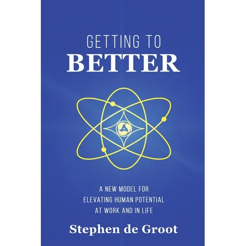 Getting To Better: A New Model for Elevating Human Potential at Work and in Life