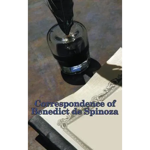 Correspondence of Benedict de Spinoza: Letters on Philosophy, God, Nature, and Freedom