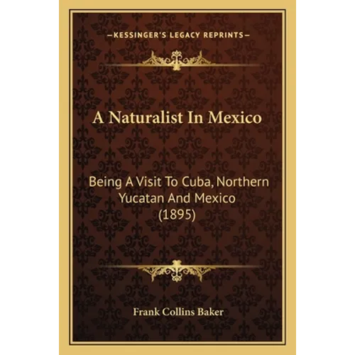 A Naturalist In Mexico: Being A Visit To Cuba, Northern Yucatan And Mexico (1895)