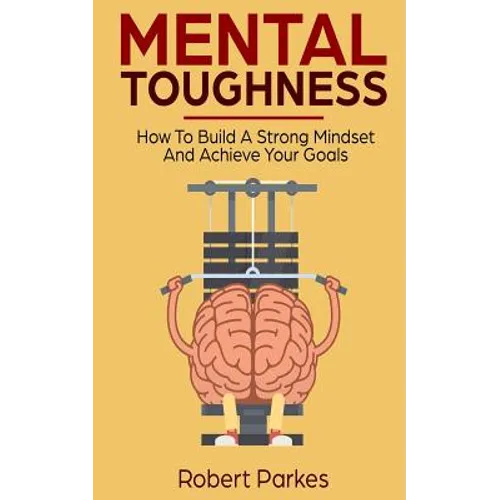 Mental Toughness: How to Build a Strong Mindset and Achieve Your Goals (Mental Toughness Series Book 3)