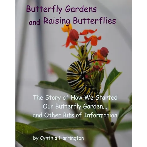 Butterfly Gardens and Raising Butterflies: The Story of How We Started Our Butterfly Garden... and Other Bits of Information