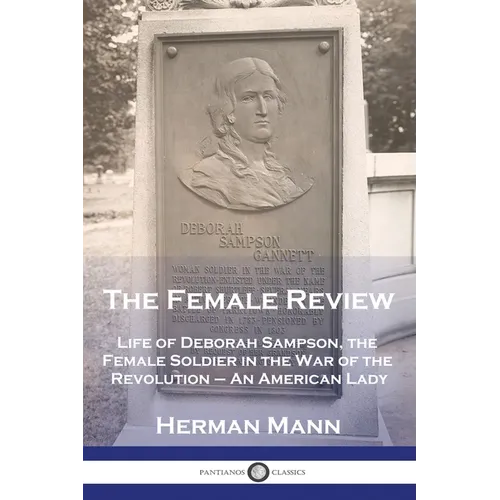 The Female Review: Life of Deborah Sampson, the Female Soldier in the War of the Revolution - An American Lady