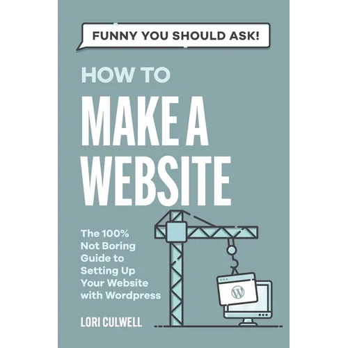 Funny You Should Ask: How to Make a Website: The 100% Not Boring Guide to Setting Up Your Website with Wordpress