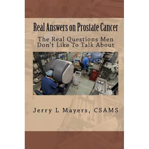 Real Answers on Prostate Cancer The Real Questions Men Don't Like To Talk About: Real Answers on Prostate Cancer