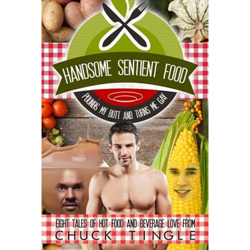Handsome Sentient Food Pounds My Butt And Turns Me Gay: Eight Tales Of Hot Food