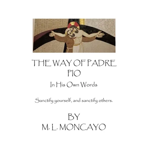 The Way of Padre Pio In His Own Words: Sanctify yourself, and sanctify others.