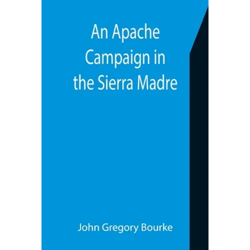 An Apache Campaign in the Sierra Madre; An Account of the Expedition in Pursuit of the Hostile Chiricahua Apaches in the Spring of 1883