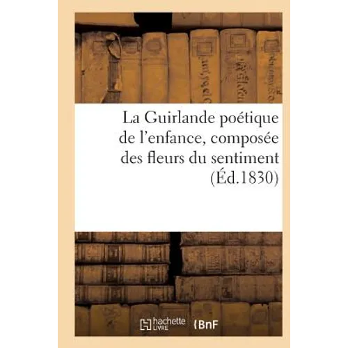 La Guirlande Poétique de l'Enfance, Composée Des Fleurs Du Sentiment (Éd.1830)