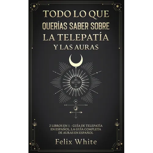 Todo lo que Querías Saber Sobre la Telepatía y las Auras: 2 Libros en 1 - Guía de Telepatía en Español, La Guía Completa de Auras en Español