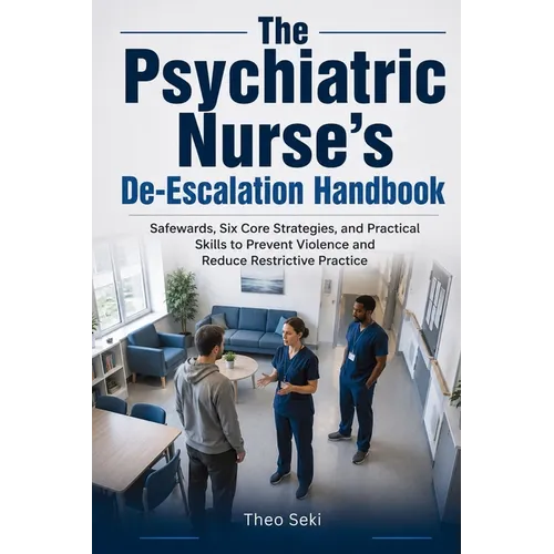 The Psychiatric Nurse's De-Escalation Handbook: Safewards, Six Core Strategies, and Practical Skills to Prevent Violence and Reduce Restrictive Practi