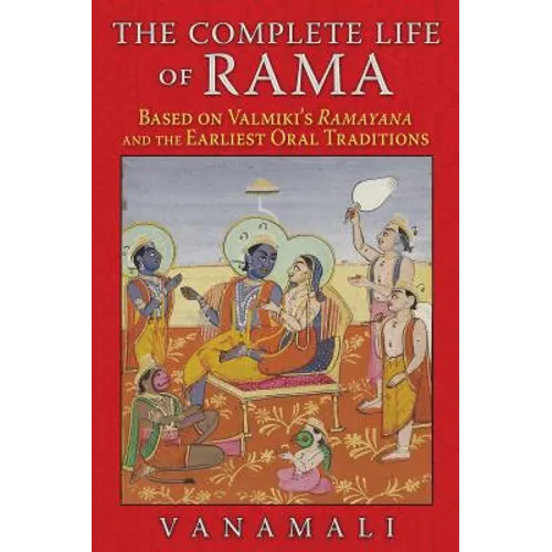 The Complete Life of Rama: Based on Valmiki's Ramayana and the Earliest Oral Traditions