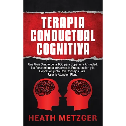Terapia Conductual Cognitiva: Una Guía Simple de la TCC para Superar la Ansiedad, los Pensamientos Intrusivos, la Preocupación y la Depresión junto Co