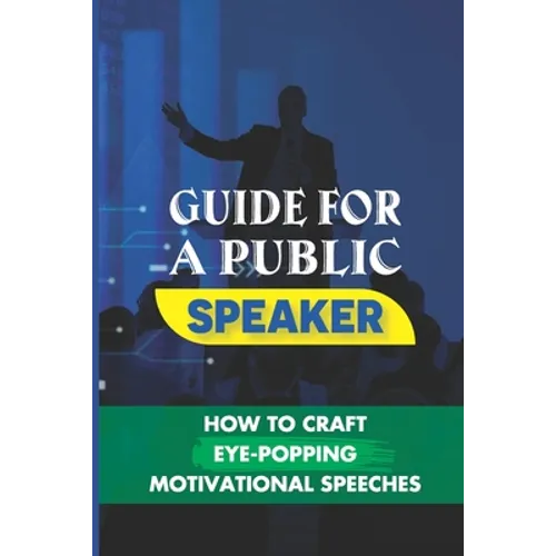 Guide For A Public Speaker: How To Craft Eye-Popping Motivational Speeches: A Great Motivational Speaker