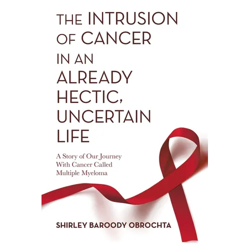 The Intrusion of Cancer in an Already Hectic, Uncertain Life: A Story of Our Journey with Cancer Called Multiple Myeloma