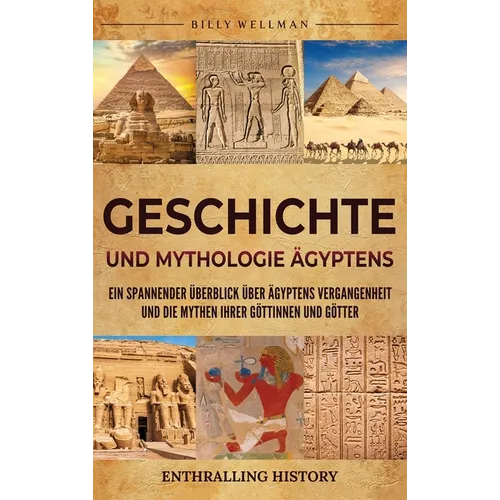 Geschichte und Mythologie Ägyptens: Ein spannender Überblick über Ägyptens Vergangenheit und die Mythen ihrer Göttinnen und Götter