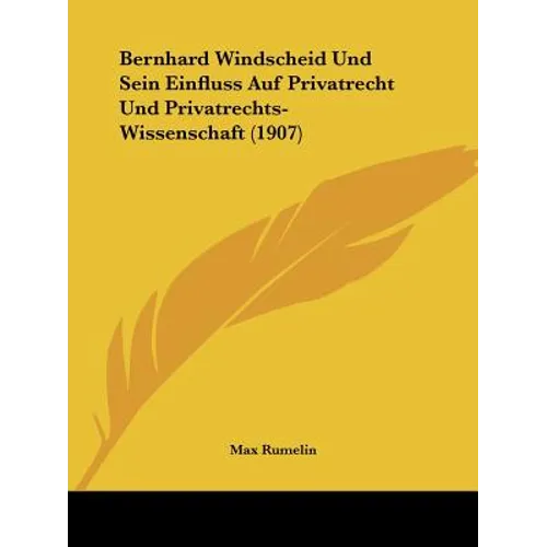 Bernhard Windscheid Und Sein Einfluss Auf Privatrecht Und Privatrechts-Wissenschaft (1907)