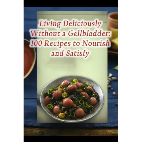 Living Deliciously Without a Gallbladder: 100 Recipes to Nourish and Satisfy