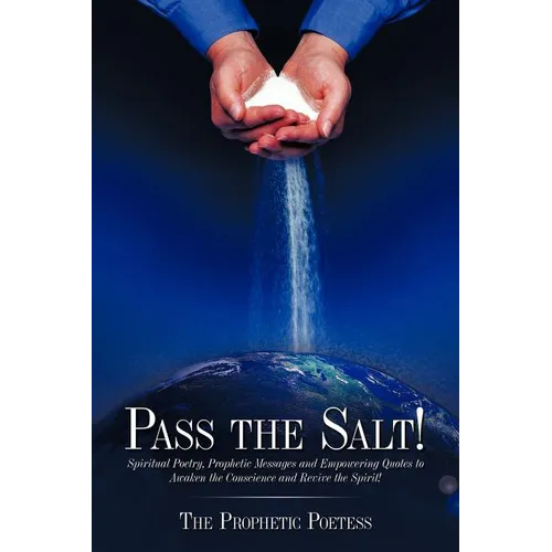 Pass The Salt!: Spiritual Poetry, Prophetic Messages and Empowering Quotes to Awaken the Conscience and Revive the Spirit!