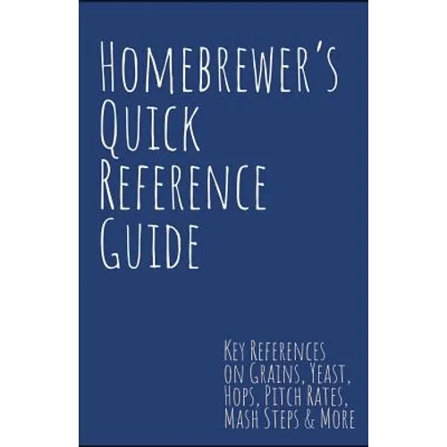 Homebrewer's Quick Reference Guide: Key References on Grains, Yeast, Hops, Pitch Rates, Mash Steps, Style Reference Guidelines & More