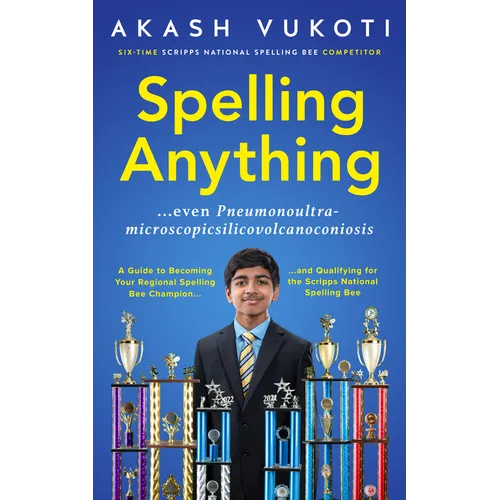 Spelling Anything (Even Pneumonoultramicroscopicsilicovolcanoconiosis): A Guide to Becoming Your Regional Spelling Bee Champion and Qualifying for the