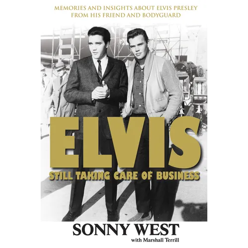 Elvis: Still Taking Care of Business: Memories and Insights about Elvis Presley from His Friend and Bodyguard