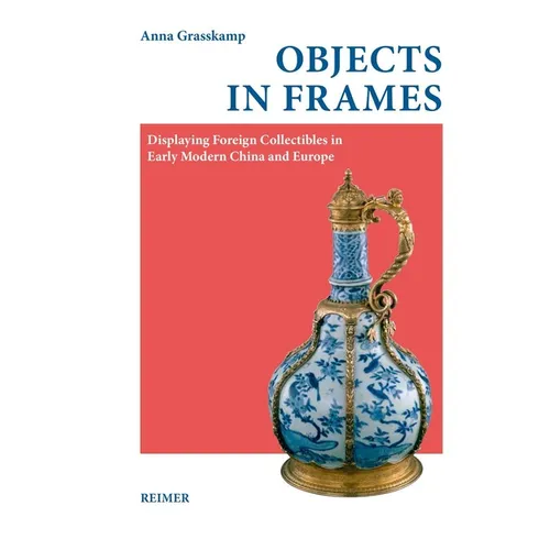 Objects in Frames: Displaying Foreign Collectibles in Early Modern China and Europe
