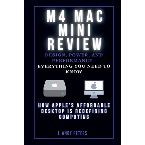 M4 Mac Mini Review: Design, Power, and Performance - Everything You Need to Know: How Apple's Affordable Desktop Is Redefining Computing