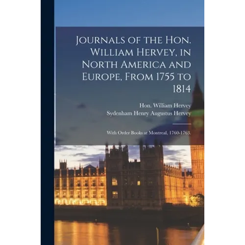Journals of the Hon. William Hervey, in North America and Europe, From 1755 to 1814; With Order Books at Montreal, 1760-1763.