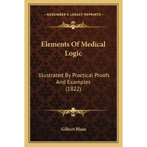 Elements Of Medical Logic: Illustrated By Practical Proofs And Examples (1822)