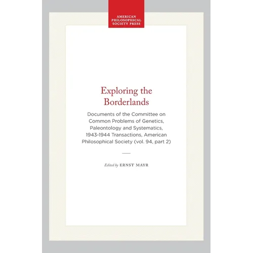 Exploring the Borderlands: Documents of the Committee on Common Problems of Genetics, Paleontology and Systematics, 1943-1944 Transactions, American P