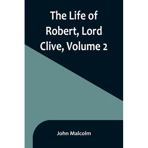 The Life of Robert, Lord Clive, Volume 2: Collected from the Family Papers Communicated by the Earl of Powis