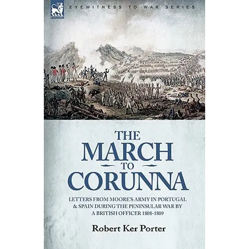 The March to Corunna: Letters from Moore's Army in Portugal and Spain During the Peninsular War by a British Officer 1808-1809