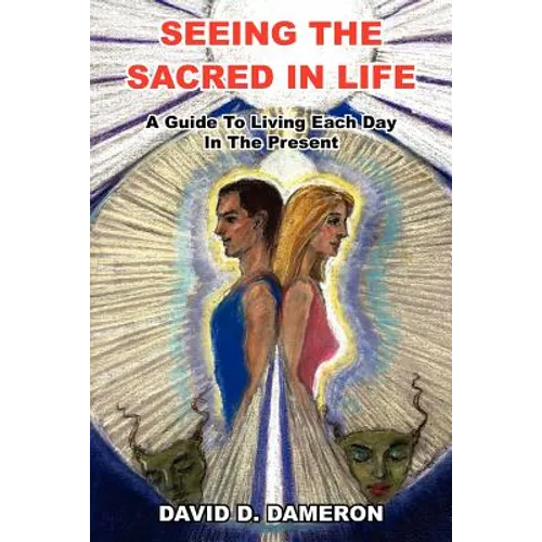 Seeing the Sacred in Life: A Guide To Living Each Day In The Present