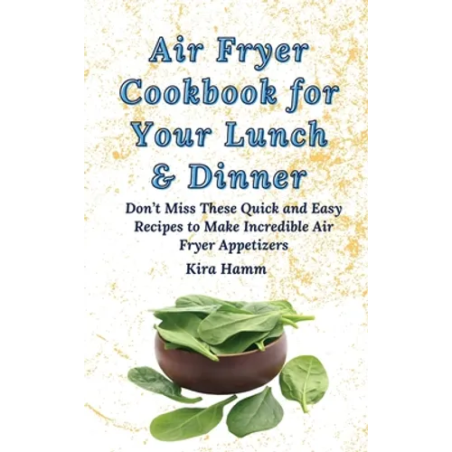 Air Fryer Cookbook for Your Lunch & Dinner: Don't Miss These Quick and Easy Recipes to Make Incredible Air Fryer Appetizers
