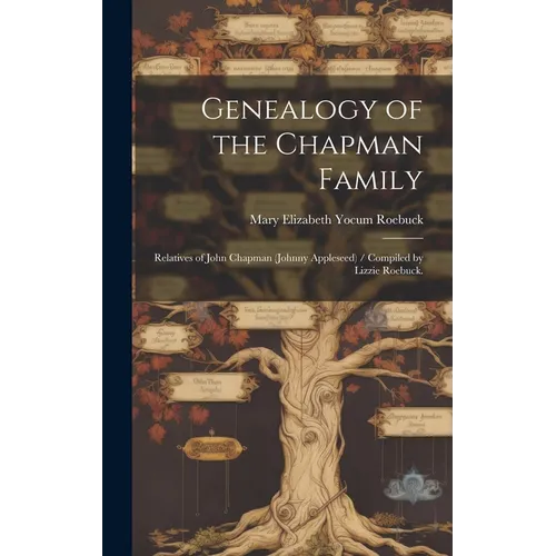 Genealogy of the Chapman Family: Relatives of John Chapman (Johnny Appleseed) / Compiled by Lizzie Roebuck.