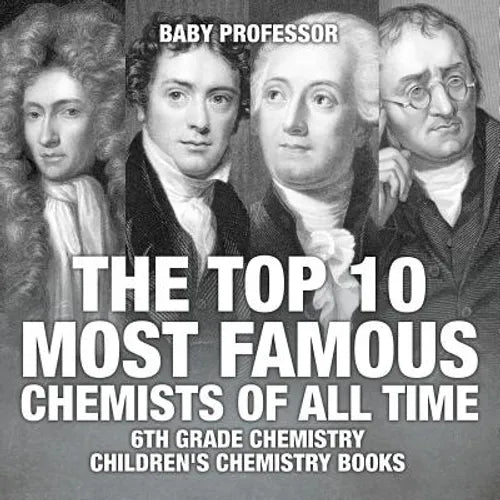 The Top 10 Most Famous Chemists of All Time - 6th Grade Chemistry Children's Chemistry Books