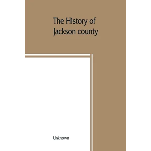 The History of Jackson county, Missouri, containing a history of the county, its cities, towns, etc., biographical sketches of its citizens, Jackson c