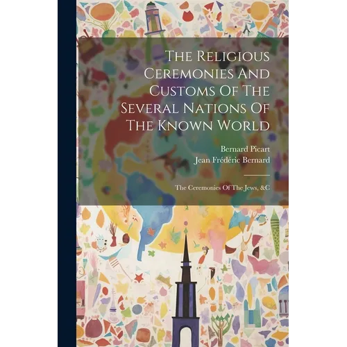 The Religious Ceremonies And Customs Of The Several Nations Of The Known World: The Ceremonies Of The Jews, &c